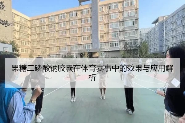 果糖二磷酸钠胶囊在体育赛事中的效果与应用解析