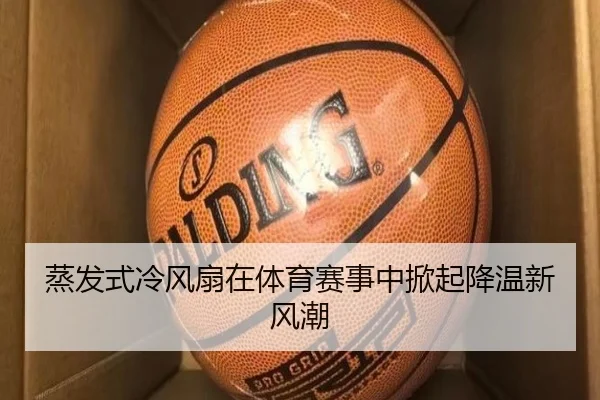 蒸发式冷风扇在体育赛事中掀起降温新风潮