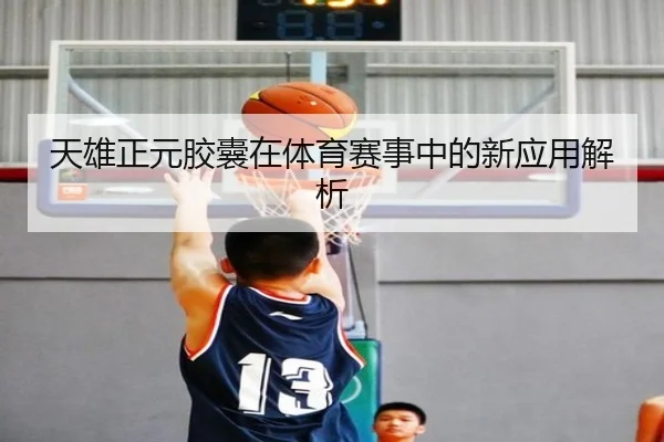 天雄正元胶囊在体育赛事中的新应用解析